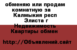 обменяю или продам 2-комнатную за 600 - Калмыкия респ., Элиста г. Недвижимость » Квартиры обмен   